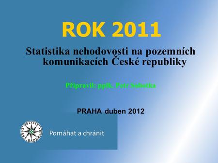 ROK 2011 Statistika nehodovosti na pozemních komunikacích České republiky Připravil: pplk. Petr Sobotka PRAHA duben 2012.