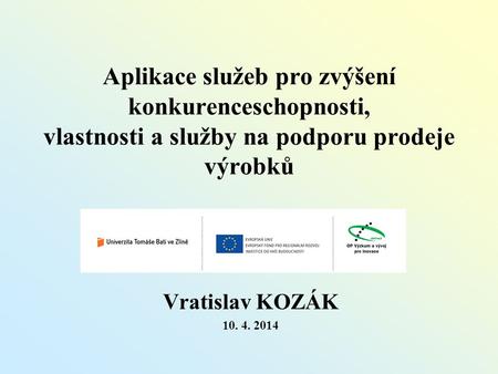 Aplikace služeb pro zvýšení konkurenceschopnosti, vlastnosti a služby na podporu prodeje výrobků Vratislav KOZÁK 10. 4. 2014.