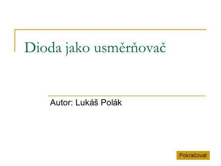 Dioda jako usměrňovač Autor: Lukáš Polák Pokračovat.