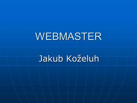 WEBMASTER Jakub Koželuh. Student Informatiky (ČZU) Student Informatiky (ČZU)  ICQ: 329-621-351 ICQ:
