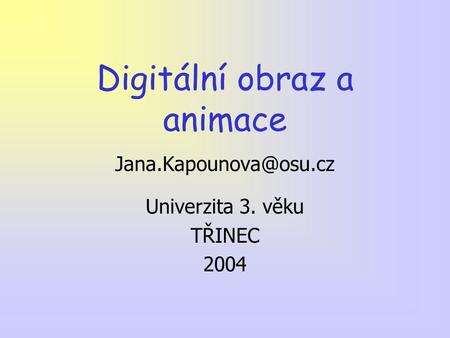 Digitální obraz a animace Univerzita 3. věku TŘINEC 2004.
