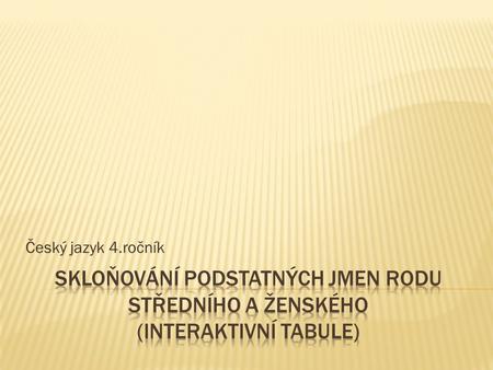 Český jazyk 4.ročník Skloňování podstatných jmen rodu středního a ženského (interaktivní tabule)
