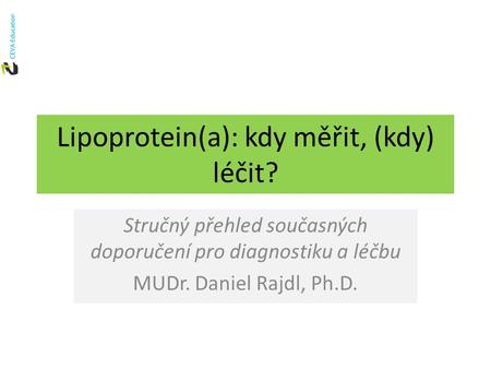 Lipoprotein(a): kdy měřit, (kdy) léčit? Stručný přehled současných doporučení pro diagnostiku a léčbu MUDr. Daniel Rajdl, Ph.D.