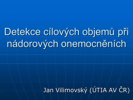 Detekce cílových objemů při nádorových onemocněních Jan Vilimovský (ÚTIA AV ČR)