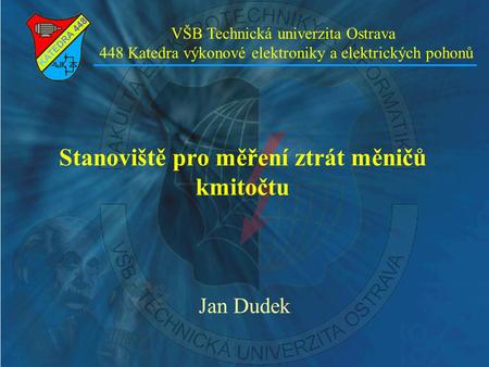 Stanoviště pro měření ztrát měničů kmitočtu Jan Dudek VŠB Technická univerzita Ostrava 448 Katedra výkonové elektroniky a elektrických pohonů.