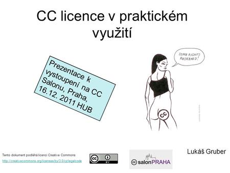 CC licence v praktickém využití Tento dokument podléhá licenci Creative Commons  Lukáš Gruber Prezentace.