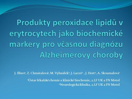 Produkty peroxidace lipidů v erytrocytech jako biochemické markery pro včasnou diagnózu Alzheimerovy choroby J. Illner1, Z. Chmátalová1, M. Vyhnálek2,