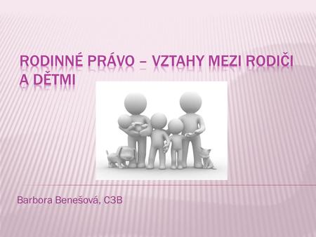 Barbora Benešová, C3B. o Obecně o Základní principy o Poměry mezi rodiči o Děti a rodiče o Svěření do péče o Výživné.
