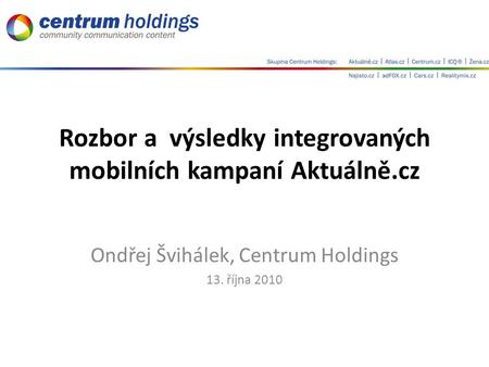Rozbor a výsledky integrovaných mobilních kampaní Aktuálně.cz Ondřej Švihálek, Centrum Holdings 13. října 2010.