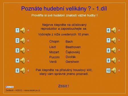Poznáte hudební velikány ? - 1.díl Prověřte si své hudební znalosti vážné hudby ! Sestavil – 4/2012 – www.racek.yx.cz Ztišit ! Nejprve klepněte na očíslovaný.