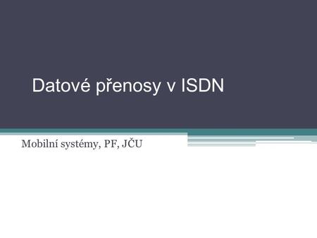 Datové přenosy v ISDN Mobilní systémy, PF, JČU.