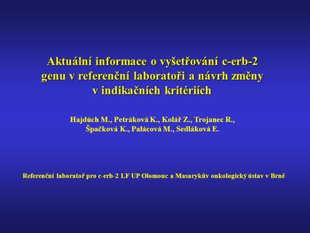 Aktuální informace o vyšetřování c-erb-2 genu v referenční laboratoři a návrh změny v indikačních kritériích Hajdúch M., Petráková K., Kolář Z., Trojanec.