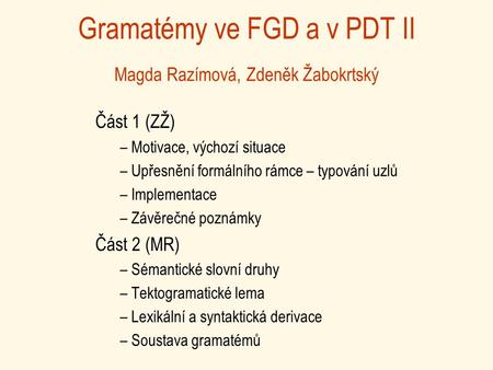 Gramatémy ve FGD a v PDT II Magda Razímová, Zdeněk Žabokrtský Část 1 (ZŽ) – Motivace, výchozí situace – Upřesnění formálního rámce – typování uzlů – Implementace.
