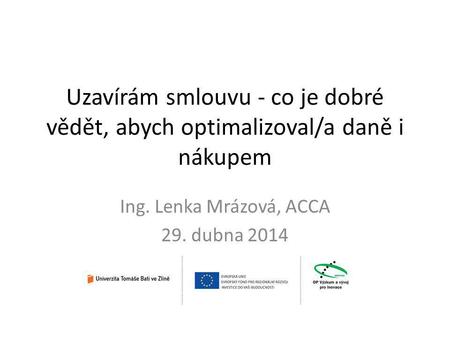 Uzavírám smlouvu - co je dobré vědět, abych optimalizoval/a daně i nákupem Ing. Lenka Mrázová, ACCA 29. dubna 2014.