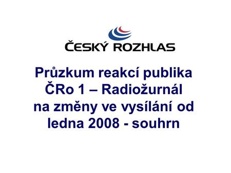 Průzkum reakcí publika ČRo 1 – Radiožurnál na změny ve vysílání od ledna 2008 - souhrn.