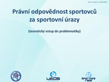 Právní odpovědnost sportovců za sportovní úrazy (teoretický vstup do problematiky) M ICHAL K RÁLÍK, 12.09.2012.