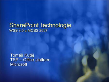 SharePoint technologie WSS 3.0 a MOSS 2007 Tomáš Kutěj TSP – Office platform Microsoft.