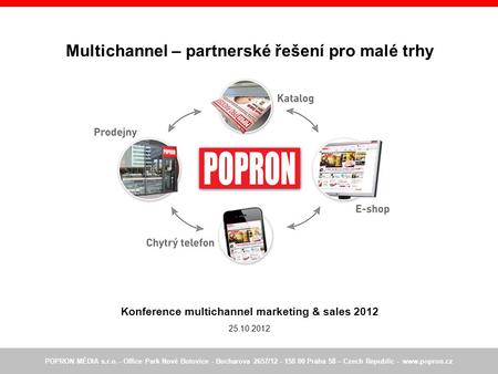 Multichannel – partnerské řešení pro malé trhy Konference multichannel marketing & sales 2012 25.10.2012 POPRON MÉDIA s.r.o. - Office Park Nové Butovice.