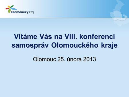 Vítáme Vás na VIII. konferenci samospráv Olomouckého kraje Olomouc 25. února 2013.