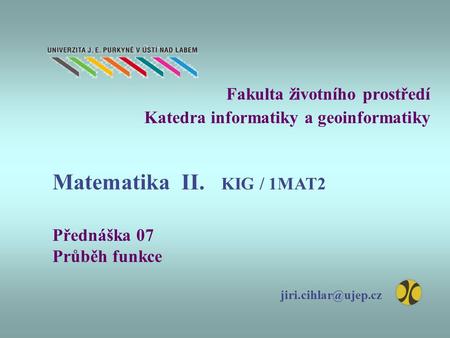 Fakulta životního prostředí Katedra informatiky a geoinformatiky Přednáška 07 Průběh funkce Matematika II. KIG / 1MAT2.