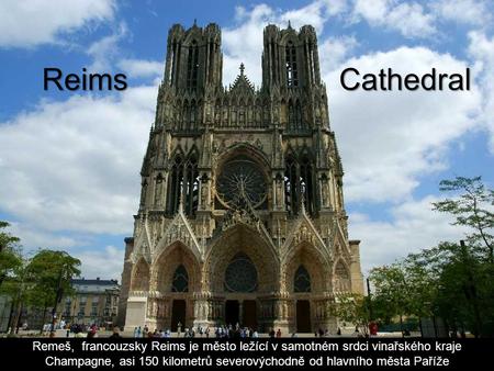 Reims Cathedral Remeš, francouzsky Reims je město ležící v samotném srdci vinařského kraje Champagne, asi 150 kilometrů severovýchodně od hlavního města.