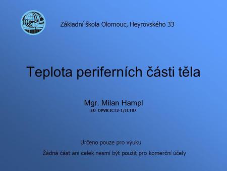 Teplota periferních části těla Mgr. Milan Hampl EU OPVK ICT2-1/ICT07 Základní škola Olomouc, Heyrovského 33 Určeno pouze pro výuku Žádná část ani celek.