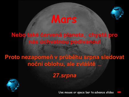 Mars Nebo také červená planeta, c hystá pro nás úchvatnou podívanou ! Use mouse or space bar to advance slides Proto nezapomeň v průběhu srpna sledovat.