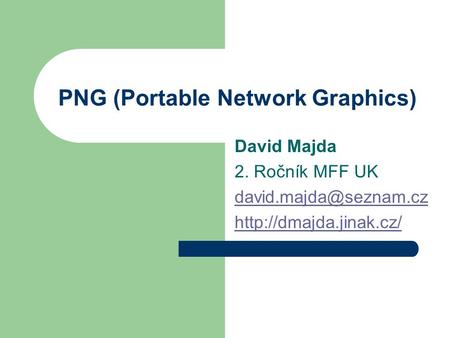 PNG (Portable Network Graphics) David Majda 2. Ročník MFF UK