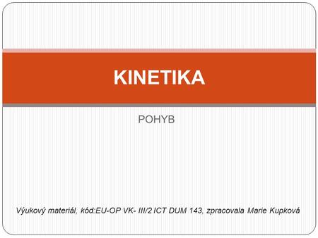 POHYB KINETIKA Výukový materiál, kód:EU-OP VK- III/2 ICT DUM 143, zpracovala Marie Kupková.