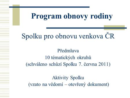 Program obnovy rodiny Spolku pro obnovu venkova ČR Předmluva 10 tématických okruhů (schváleno schůzí Spolku 7. června 2011) Aktivity Spolku (vzato na vědomí.