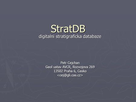 StratDB digitalni stratigraficka databaze Petr Cejchan Geol ustav AVCR, Rozvojova 269 13502 Praha 6, Cesko
