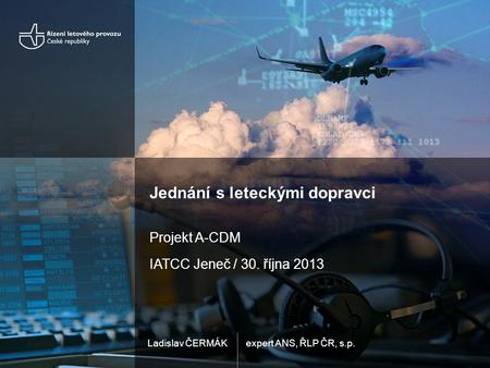 Expert ANS, ŘLP ČR, s.p.Ladislav ČERMÁK Jednání s leteckými dopravci Projekt A-CDM IATCC Jeneč / 30. října 2013.
