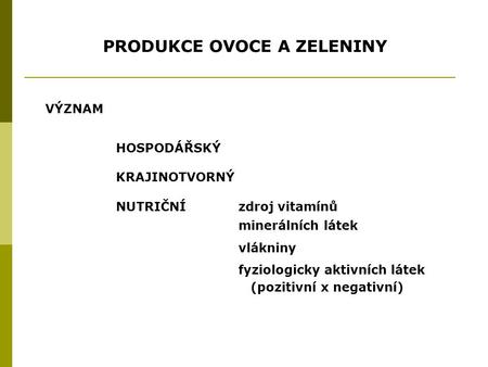 PRODUKCE OVOCE A ZELENINY HOSPODÁŘSKÝ KRAJINOTVORNÝ NUTRIČNÍ zdroj vitamínů minerálních látek vlákniny fyziologicky aktivních látek (pozitivní x negativní)