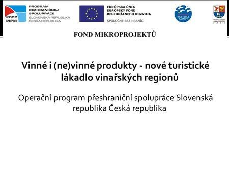 Vinné i (ne)vinné produkty - nové turistické lákadlo vinařských regionů Operační program přeshraniční spolupráce Slovenská republika Česká republika.