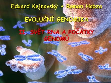 Eduard Kejnovský + Roman Hobza II. SVĚT RNA A POČÁTKY GENOMŮ