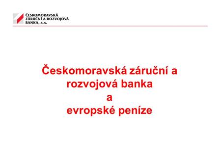 Českomoravská záruční a rozvojová banka a evropské peníze.