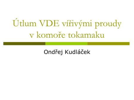 Útlum VDE vířivými proudy v komoře tokamaku Ondřej Kudláček.