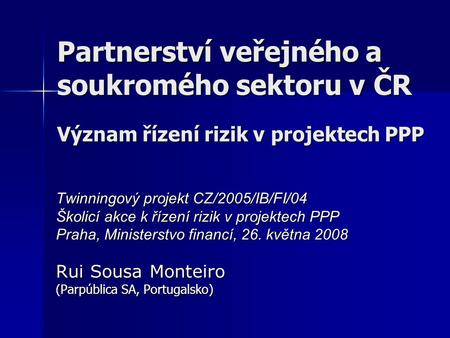 Partnerství veřejného a soukromého sektoru v ČR Význam řízení rizik v projektech PPP Twinningový projekt CZ/2005/IB/FI/04 Školicí akce k řízení rizik v.