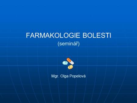 FARMAKOLOGIE BOLESTI (seminář) Mgr. Olga Popelová