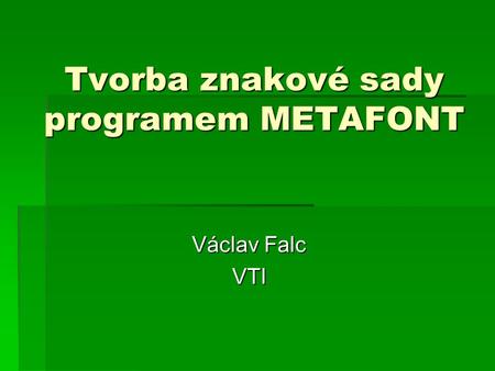 Tvorba znakové sady programem METAFONT Václav Falc VTI.