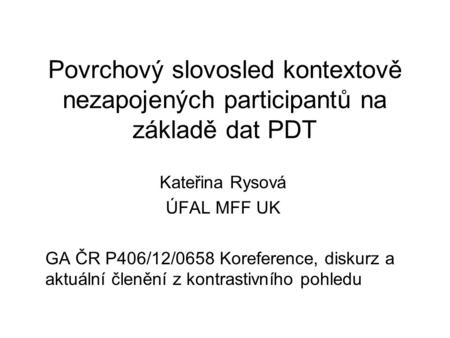 Povrchový slovosled kontextově nezapojených participantů na základě dat PDT Kateřina Rysová ÚFAL MFF UK GA ČR P406/12/0658 Koreference, diskurz a aktuální.