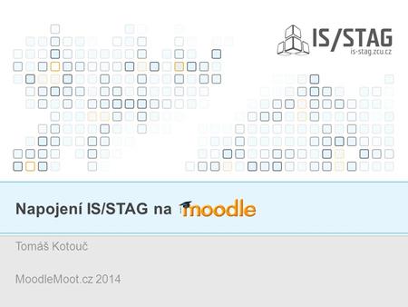 Napojení IS/STAG na Tomáš Kotouč MoodleMoot.cz 2014.