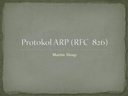 Martin Sloup. Převod adresy protokolu síťové vrstvy na adresu linkové vrstvy (a obráceně v případě RARP) Dnes převážně převod IPv4 adresy na MAC Postaven.