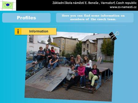 Profiles Here you can find some information on members of the czech team. i i Information Základní škola náměstí E. Beneše, Varnsdorf, Czech republic www.zs-namesti.cz.