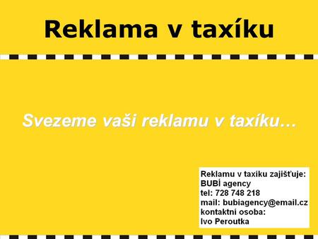 Reklama v taxíku Svezeme vaši reklamu v taxíku…. Reklama v taxíku … Zcela nový způsob propagace! … Oslovování pasažérů vozů taxi vaší reklamou přímo během.