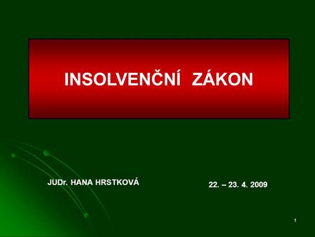 INSOLVENČNÍ ZÁKON JUDr. HANA HRSTKOVÁ 22. – 23. 4. 2009.