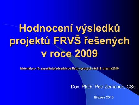 Hodnocení výsledků projektů FRVŠ řešených v roce 2009 Materiál pro 10. zasedání předsednictva Rady vysokých škol 18. března 2010 Doc. PhDr. Petr Zemánek,