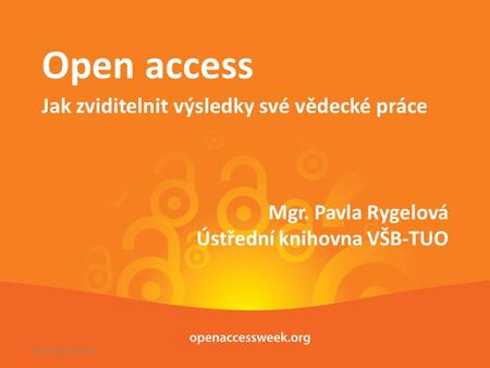 Mgr. Pavla Rygelová Ústřední knihovna VŠB-TUO Open access Jak zviditelnit výsledky své vědecké práce 18.-24. října 2010.