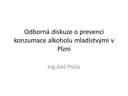 Odborná diskuze o prevenci konzumace alkoholu mladistvými v Plzni Ing.Aleš Průša.