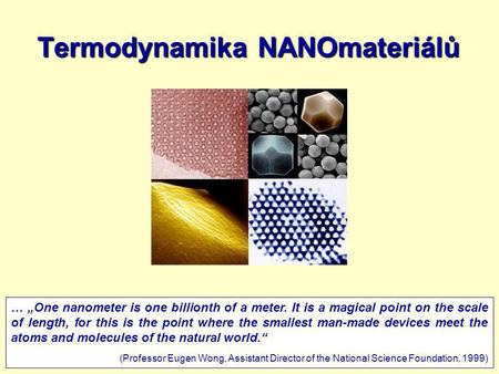 2.3.20111 Termodynamika NANOmateriálů … „One nanometer is one billionth of a meter. It is a magical point on the scale of length, for this is the point.